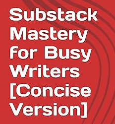 Substack Mastery for Busy Writers [Concise Version]